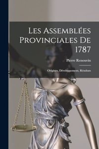 Les Assemblées provinciales de 1787; origines, développement, résultats