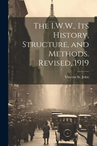 I.W.W., its History, Structure, and Methods. Revised, 1919