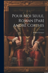 Pour moi seule, roman [par] André Corthis