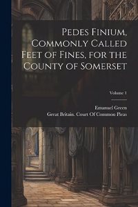 Pedes Finium, Commonly Called Feet of Fines, for the County of Somerset; Volume 1