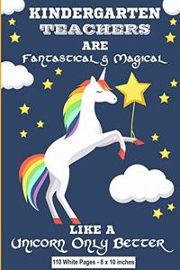 Kindergarten Teachers Are Fantastical & Magical Like A Unicorn Only Better 110 White Pages - 8 x 10 inches