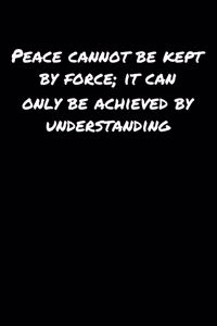 Peace Cannot Be Kept By Force It Can Only Be Achieved By Understanding