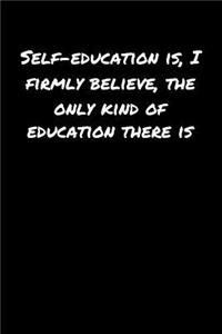 Self Education Is I Firmly Believe The Only Kind Of Education There Is