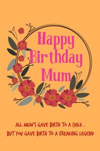 Happy Birthday Mum, All Mum's Gave Birth to a Child: Floral Pretty Cute Mother's Day Notebook - Funny, Cheeky Birthday Joke Journal for Mum (Mom), Sarcastic Rude Blank Book, Banter Occasions Greeting (