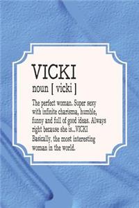Vicki Noun [ Vicki ] the Perfect Woman Super Sexy with Infinite Charisma, Funny and Full of Good Ideas. Always Right Because She Is... Vicki