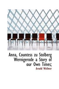 Anna, Countess Zu Stolberg Wernigerode a Story of Our Own Times;