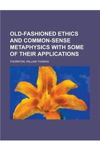 Old-Fashioned Ethics and Common-Sense Metaphysics with Some of Their Applications