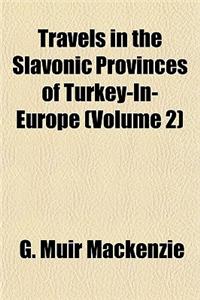 Travels in the Slavonic Provinces of Turkey-In-Europe (Volume 2)