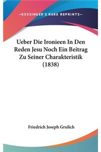 Ueber Die Ironieen in Den Reden Jesu Noch Ein Beitrag Zu Seiner Charakteristik (1838)