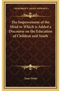 Improvement of the Mind to Which is Added a Discourse on the Education of Children and Youth