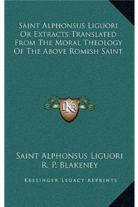 Saint Alphonsus Liguori Or Extracts Translated From The Moral Theology Of The Above Romish Saint