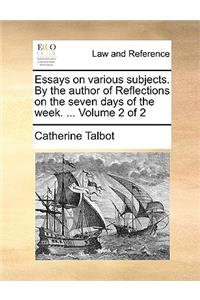 Essays on Various Subjects. by the Author of Reflections on the Seven Days of the Week. ... Volume 2 of 2