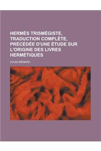 Hermes Trismegiste, Traduction Complete, Precedee D'Une Etude Sur L'Origine Des Livres Hermetiques
