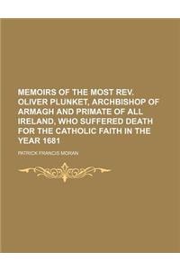 Memoirs of the Most REV. Oliver Plunket, Archbishop of Armagh and Primate of All Ireland, Who Suffered Death for the Catholic Faith in the Year 1681