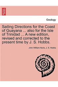 Sailing Directions for the Coast of Guayana ... Also for the Isle of Trinidad ... a New Edition, Revised and Corrected to the Present Time by J. S. Hobbs.