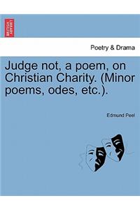 Judge Not, a Poem, on Christian Charity. (Minor Poems, Odes, Etc.).