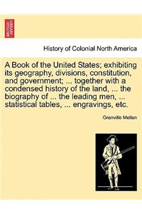 Book of the United States; exhibiting its geography, divisions, constitution, and government; ... together with a condensed history of the land, ... the biography of ... the leading men, ... statistical tables, ... engravings, etc.