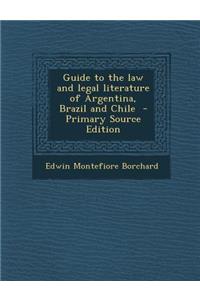Guide to the Law and Legal Literature of Argentina, Brazil and Chile - Primary Source Edition