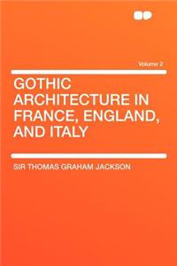 Gothic Architecture in France, England, and Italy Volume 2