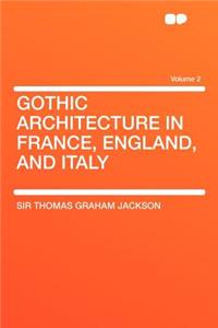 Gothic Architecture in France, England, and Italy Volume 2