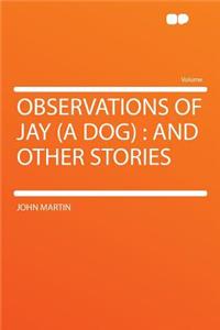 Observations of Jay (a Dog): And Other Stories: And Other Stories