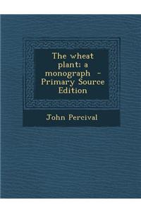The Wheat Plant; A Monograph - Primary Source Edition
