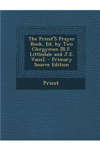 The Priest's Prayer Book, Ed. by Two Clergymen [R.F. Littledale and J.E. Vaux]. - Primary Source Edition