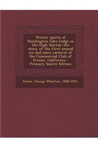 Winter Sports at Huntington Lake Lodge in the High Sierras; The Story of the First Annual Ice and Snow Carnival of the Commercial Club of Fresno, California