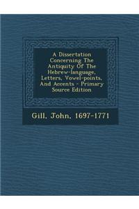 A Dissertation Concerning the Antiquity of the Hebrew-Language, Letters, Vowel-Points, and Accents