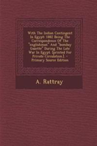 With the Indian Contingent in Egypt: 1882 Being the Correspondence of the Englishman and Bombay Gazette During the Late War in Egypt. [Printed for Private Circulation.].