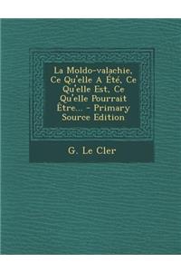 La Moldo-Valachie, Ce Qu'elle a Ete, Ce Qu'elle Est, Ce Qu'elle Pourrait Etre... - Primary Source Edition