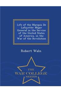 Life of the Marquis de Lafayette: Major General in the Service of the United States of America, in the War of the Revolution - War College Series