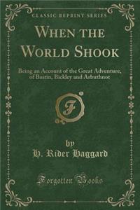 When the World Shook: Being an Account of the Great Adventure, of Bastin, Bickley and Arbuthnot (Classic Reprint)