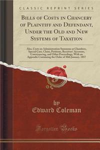 Bills of Costs in Chancery of Plaintiff and Defendant, Under the Old and New Systems of Taxation: Also, Costs on Administration Summons at Chambers, Special Case, Claim, Petitions, Receivers' Accounts, Conveyancing, and Other Proceedings, with an A