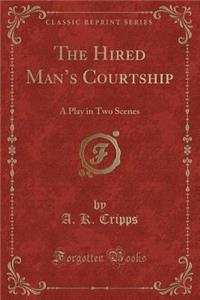 The Hired Man's Courtship: A Play in Two Scenes (Classic Reprint)