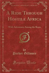 A Ride Through Hostile Africa: With Adventures Among the Boers (Classic Reprint): With Adventures Among the Boers (Classic Reprint)