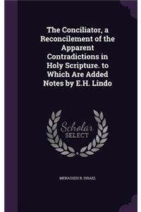The Conciliator, a Reconcilement of the Apparent Contradictions in Holy Scripture. to Which Are Added Notes by E.H. Lindo
