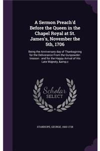 Sermon Preach'd Before the Queen in the Chapel Royal at St. James's, November the 5th, 1706