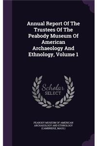 Annual Report of the Trustees of the Peabody Museum of American Archaeology and Ethnology, Volume 1