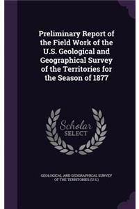 Preliminary Report of the Field Work of the U.S. Geological and Geographical Survey of the Territories for the Season of 1877