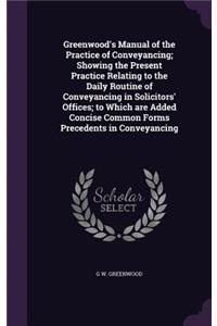 Greenwood's Manual of the Practice of Conveyancing; Showing the Present Practice Relating to the Daily Routine of Conveyancing in Solicitors' Offices; to Which are Added Concise Common Forms Precedents in Conveyancing