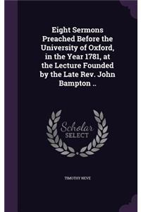 Eight Sermons Preached Before the University of Oxford, in the Year 1781, at the Lecture Founded by the Late Rev. John Bampton ..