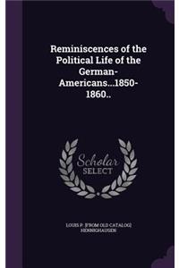Reminiscences of the Political Life of the German-Americans...1850-1860..