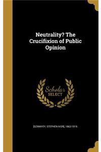 Neutrality? The Crucifixion of Public Opinion