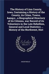 The History of Linn County, Iowa, Containing a History of the County, its Cities, Towns, &c., a Biographical Directory of its Citizens, war Record of its Volunteers in the Late Rebellion, General and Local Statistics ... History of the Northwest, H