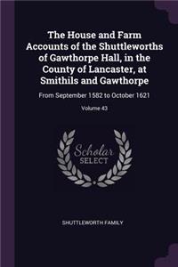 The House and Farm Accounts of the Shuttleworths of Gawthorpe Hall, in the County of Lancaster, at Smithils and Gawthorpe