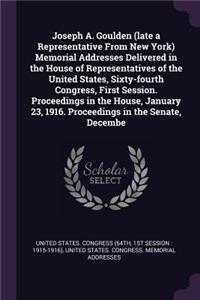 Joseph A. Goulden (late a Representative From New York) Memorial Addresses Delivered in the House of Representatives of the United States, Sixty-fourth Congress, First Session. Proceedings in the House, January 23, 1916. Proceedings in the Senate, 