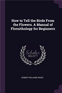 How to Tell the Birds From the Flowers. A Manual of Flornithology for Beginners