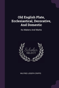 Old English Plate, Ecclesiastical, Decorative, And Domestic