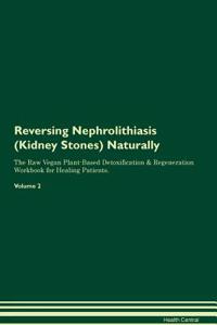 Reversing Nephrolithiasis (Kidney Stones) Naturally the Raw Vegan Plant-Based Detoxification & Regeneration Workbook for Healing Patients. Volume 2